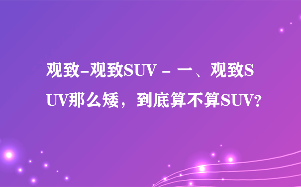 观致-观致SUV - 一、观致SUV那么矮，到底算不算SUV？