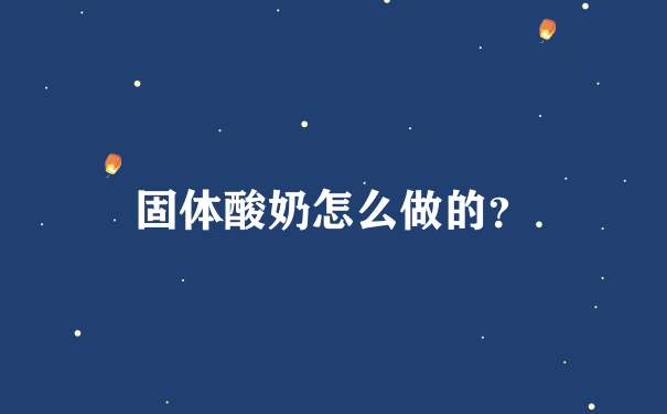 固体酸奶怎么做的？