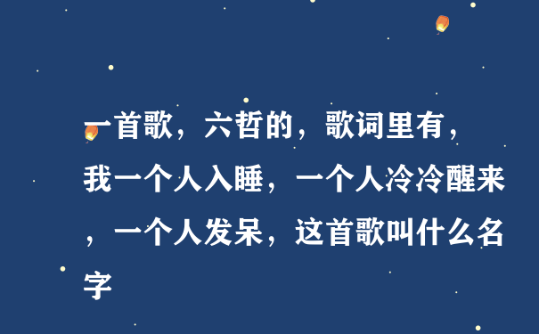 一首歌，六哲的，歌词里有，我一个人入睡，一个人冷冷醒来，一个人发呆，这首歌叫什么名字