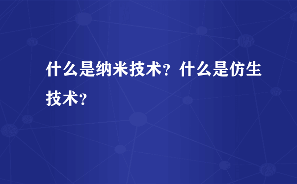 什么是纳米技术？什么是仿生技术？