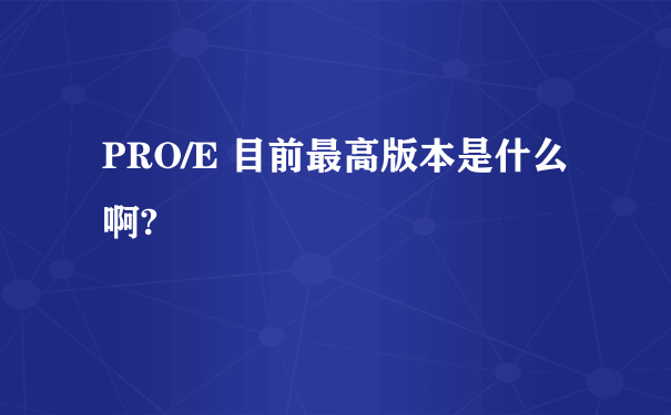 PRO/E 目前最高版本是什么啊?