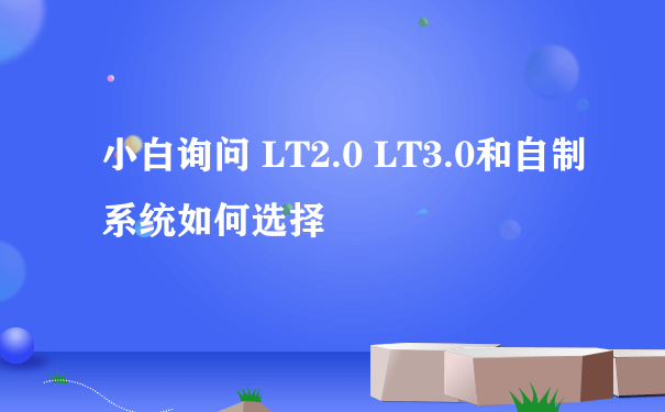 小白询问 LT2.0 LT3.0和自制系统如何选择