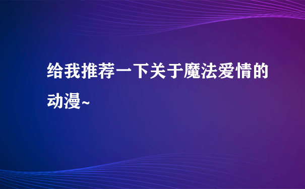 给我推荐一下关于魔法爱情的动漫~