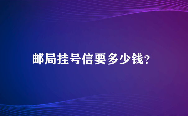 邮局挂号信要多少钱？