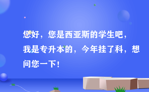 您好，您是西亚斯的学生吧，我是专升本的，今年挂了科，想问您一下！