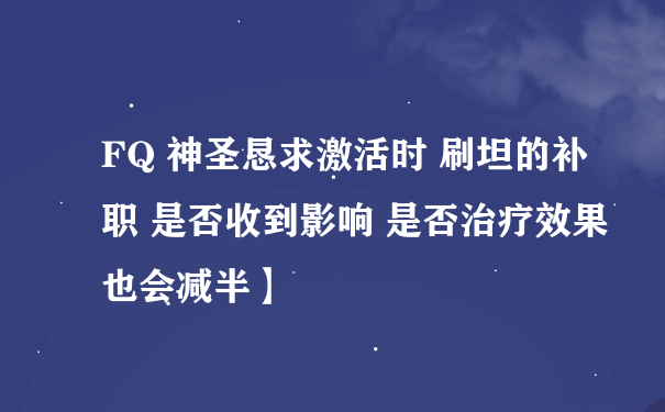 FQ 神圣恳求激活时 刷坦的补职 是否收到影响 是否治疗效果也会减半】