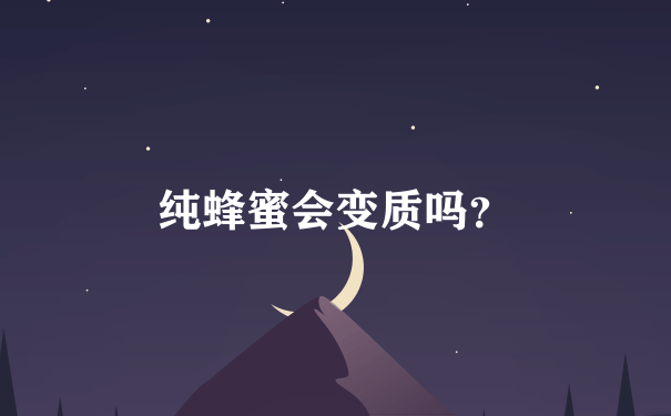 纯蜂蜜会变质吗？