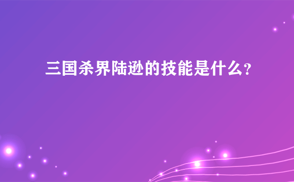 三国杀界陆逊的技能是什么？