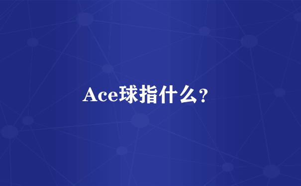 Ace球指什么？