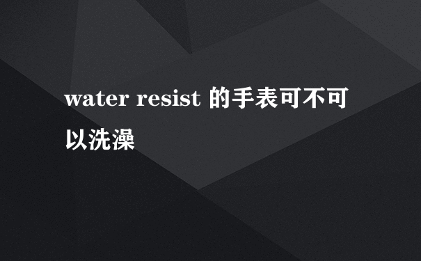 water resist 的手表可不可以洗澡