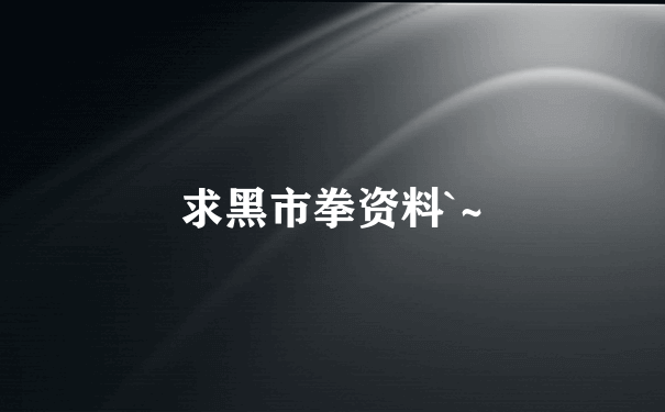 求黑市拳资料`~