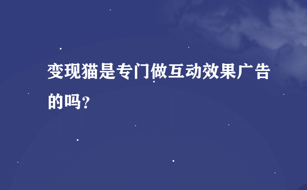 变现猫是专门做互动效果广告的吗？