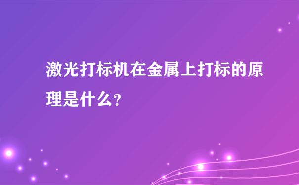 激光打标机在金属上打标的原理是什么？