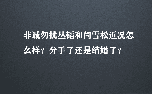 非诚勿扰丛韬和闫雪松近况怎么样？分手了还是结婚了？