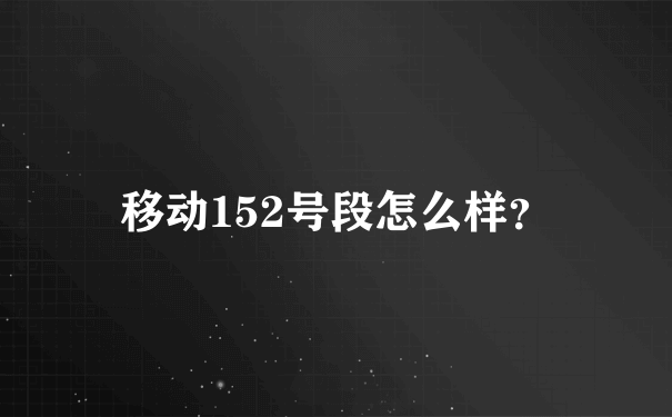 移动152号段怎么样？