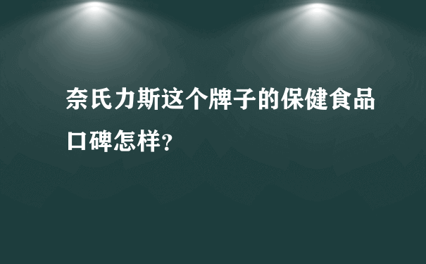 奈氏力斯这个牌子的保健食品口碑怎样？