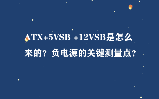 ATX+5VSB +12VSB是怎么来的？负电源的关键测量点？