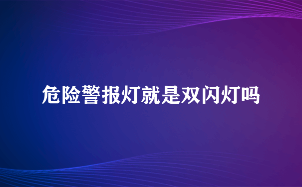 危险警报灯就是双闪灯吗