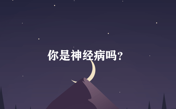 你是神经病吗？