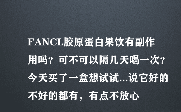 FANCL胶原蛋白果饮有副作用吗？可不可以隔几天喝一次？今天买了一盒想试试...说它好的不好的都有，有点不放心