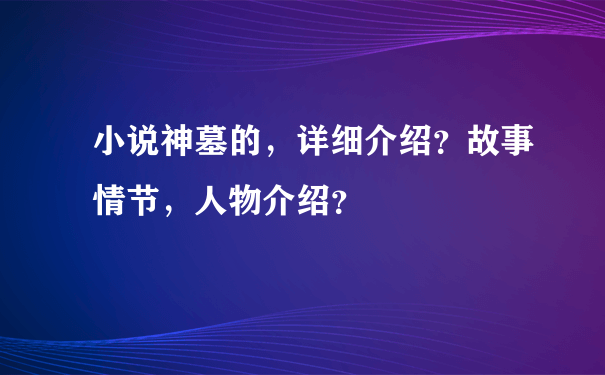 小说神墓的，详细介绍？故事情节，人物介绍？