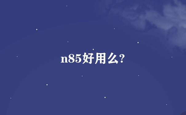 n85好用么?