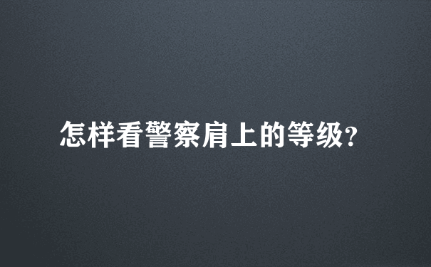 怎样看警察肩上的等级？