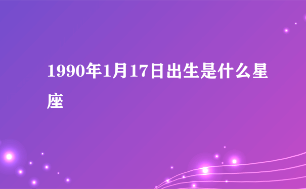 1990年1月17日出生是什么星座