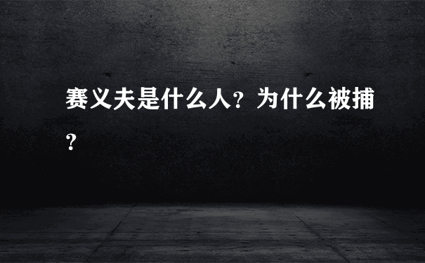 赛义夫是什么人？为什么被捕？