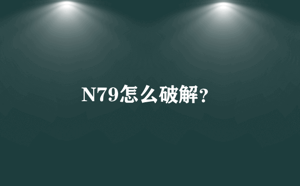 N79怎么破解？