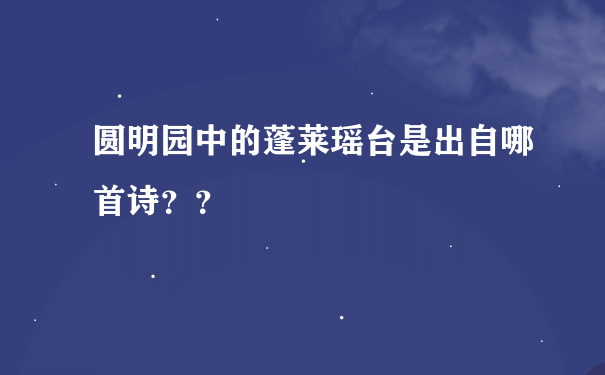 圆明园中的蓬莱瑶台是出自哪首诗？？