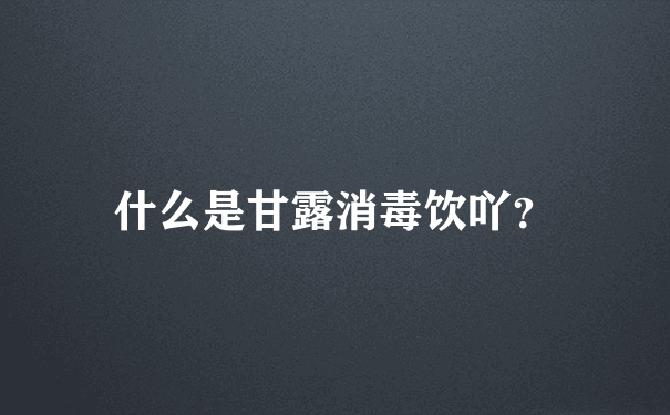 什么是甘露消毒饮吖？