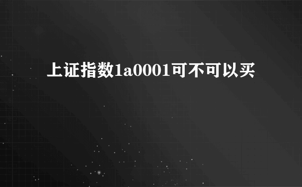 上证指数1a0001可不可以买