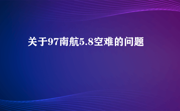 关于97南航5.8空难的问题