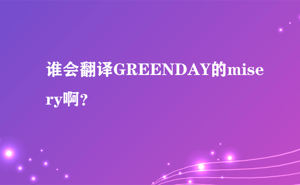 谁会翻译GREENDAY的misery啊？