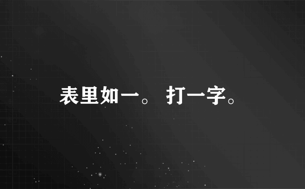 表里如一。 打一字。