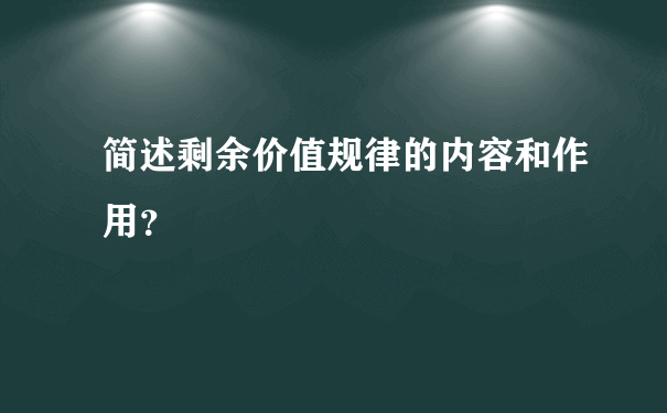 简述剩余价值规律的内容和作用？