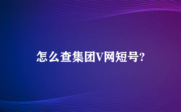 怎么查集团V网短号?