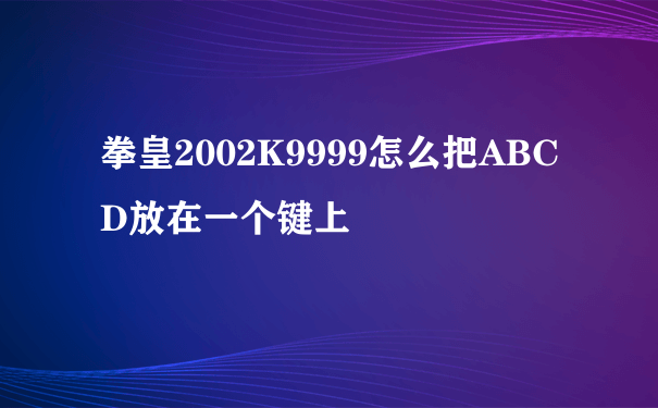 拳皇2002K9999怎么把ABCD放在一个键上