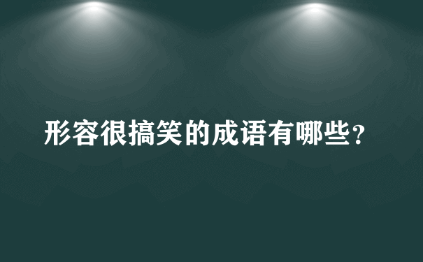 形容很搞笑的成语有哪些？