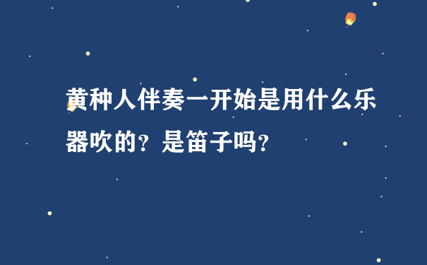 黄种人伴奏一开始是用什么乐器吹的？是笛子吗？