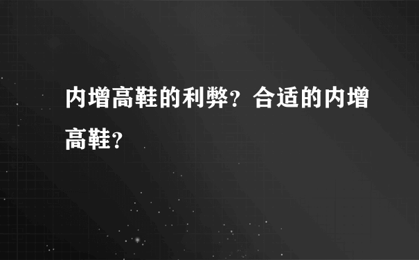 内增高鞋的利弊？合适的内增高鞋？