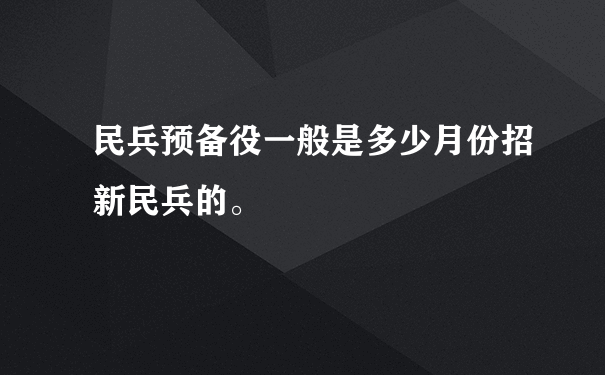 民兵预备役一般是多少月份招新民兵的。