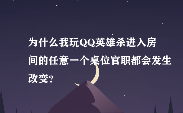 为什么我玩QQ英雄杀进入房间的任意一个桌位官职都会发生改变？