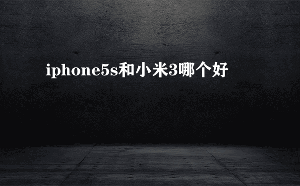 iphone5s和小米3哪个好