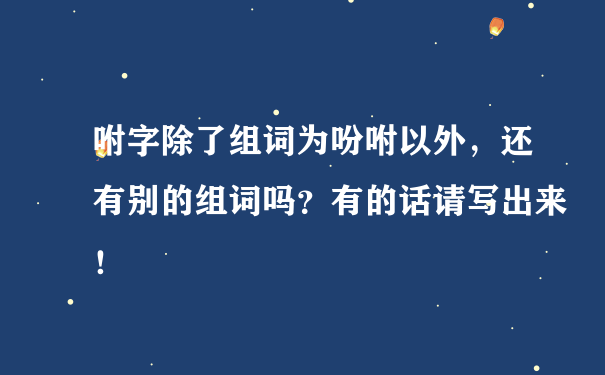 咐字除了组词为吩咐以外，还有别的组词吗？有的话请写出来！