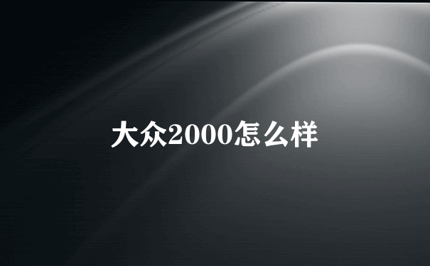 大众2000怎么样