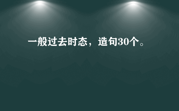 一般过去时态，造句30个。