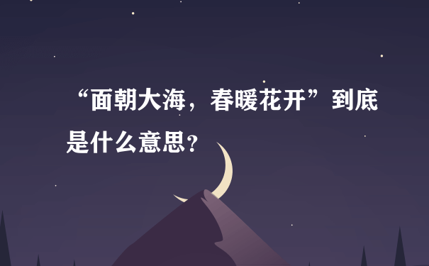 “面朝大海，春暖花开”到底是什么意思？