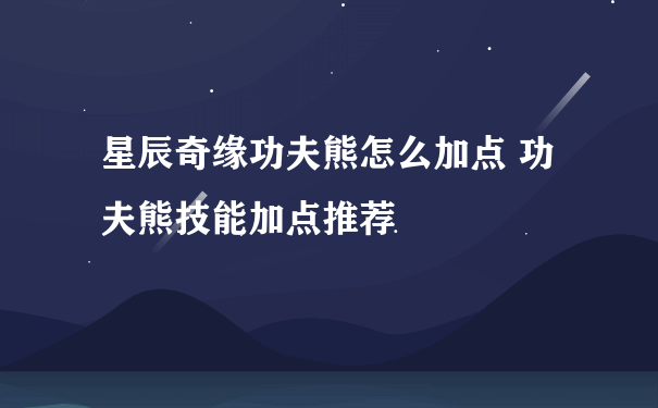 星辰奇缘功夫熊怎么加点 功夫熊技能加点推荐